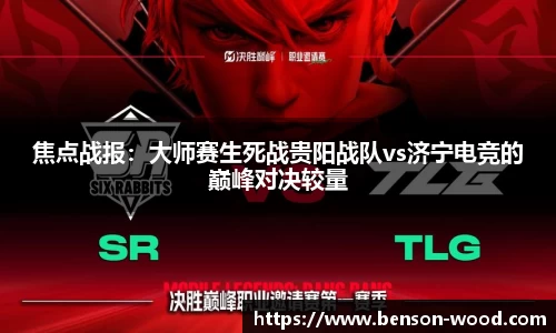 焦点战报：大师赛生死战贵阳战队vs济宁电竞的巅峰对决较量