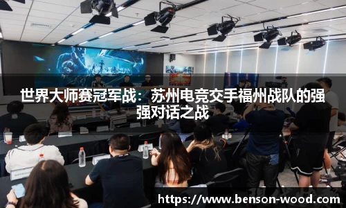 世界大师赛冠军战：苏州电竞交手福州战队的强强对话之战