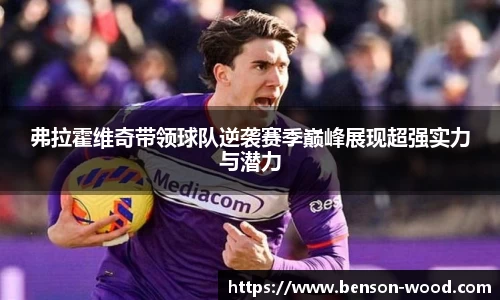 弗拉霍维奇带领球队逆袭赛季巅峰展现超强实力与潜力