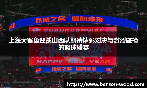 上海大鲨鱼迎战山西队期待精彩对决与激烈碰撞的篮球盛宴