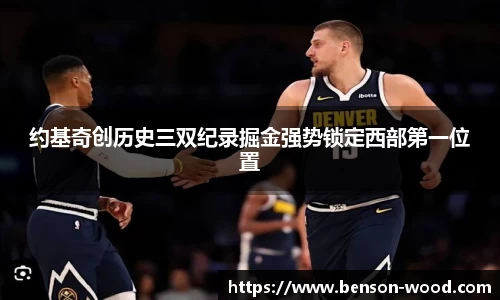 约基奇创历史三双纪录掘金强势锁定西部第一位置